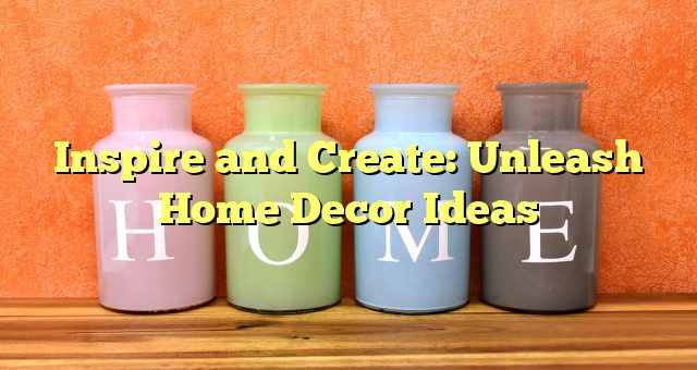 Inspire and Create: Unleash Home Decor Ideas 